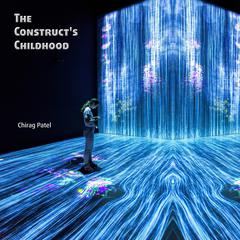 The Construct's Childhood: The Troubled Training of the First Posthuman (2048-2059) Audibook, by Chirag Patel