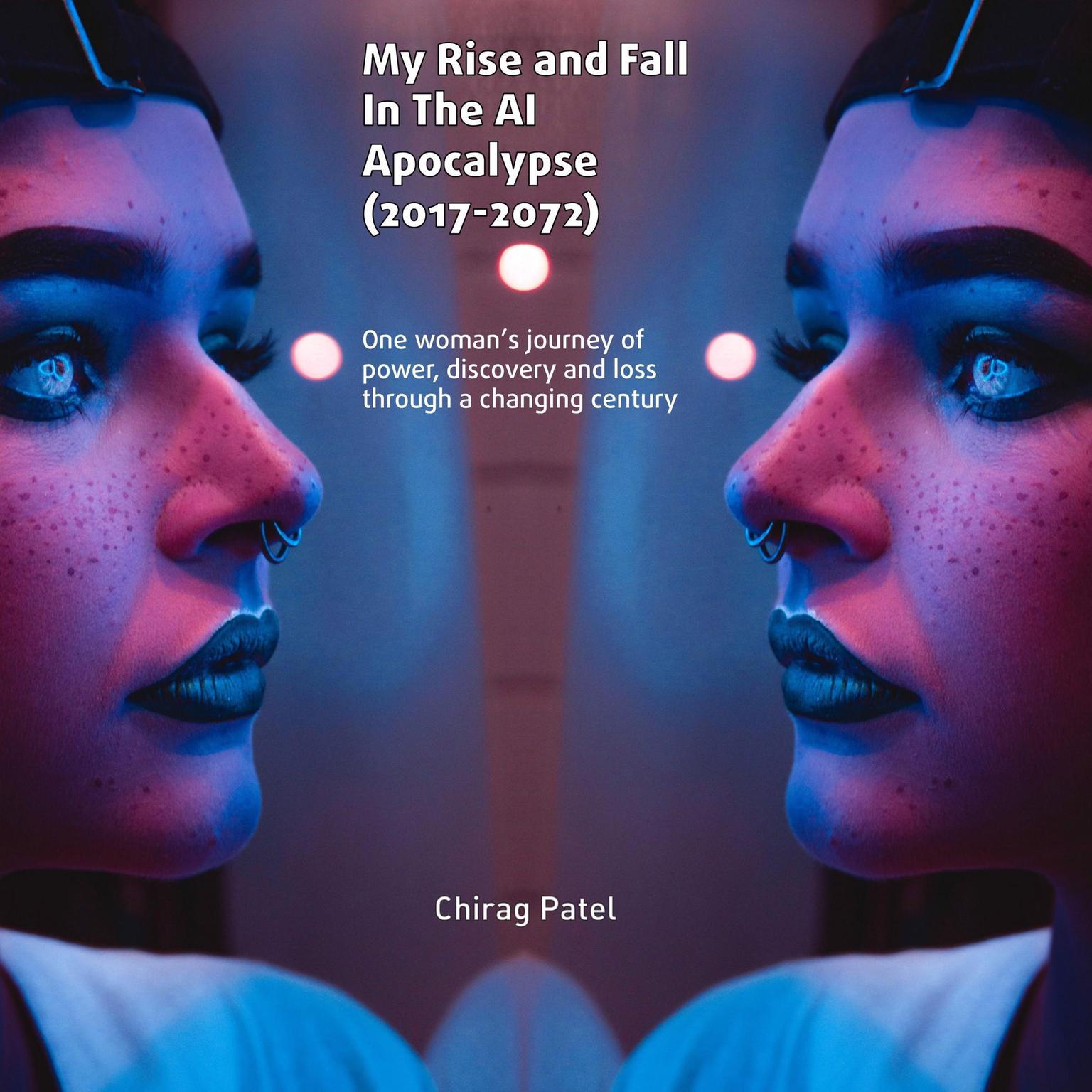 My Rise & Fall in the AI Apocalypse: One woman’s journey of power, discovery and loss through a changing century Audiobook, by Chirag Patel