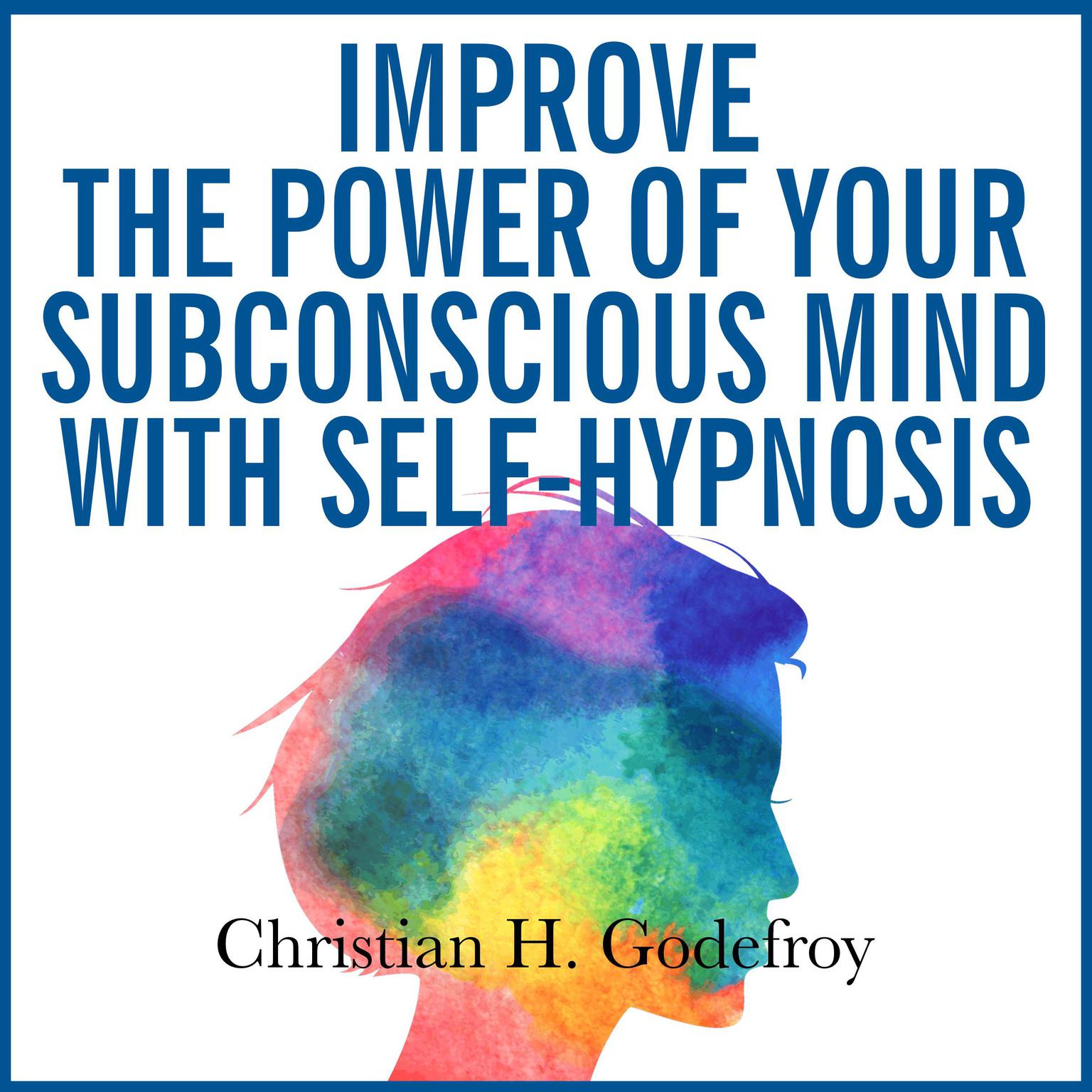 Improve the Power of Your Subconscious Mind with Self-Hypnosis Audiobook, by Christian H. Godefroy