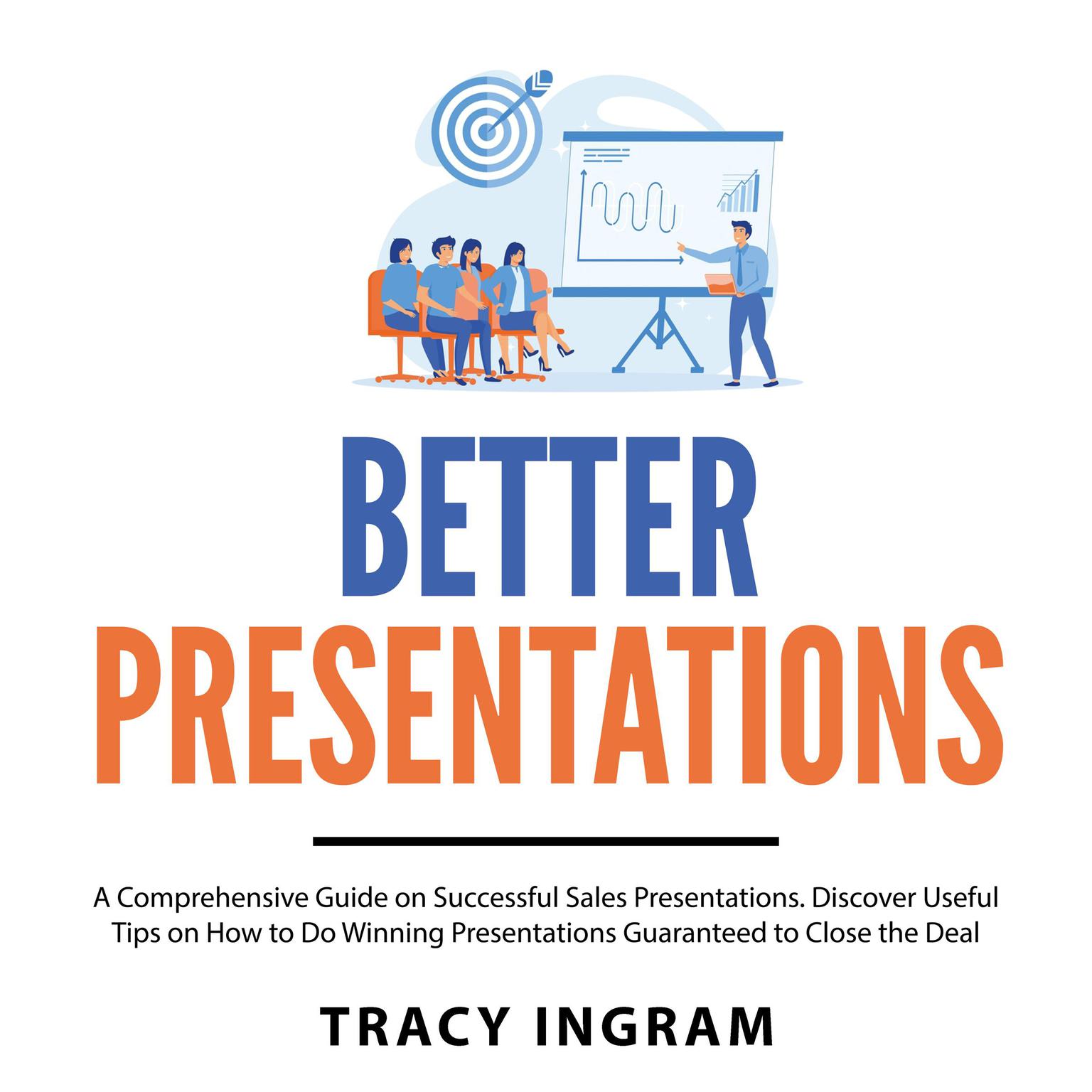 Better Presentations: A Comprehensive Guide on Successful Sales Presentations. Discover Useful Tips on How to Do Winning Presentations Guaranteed to Close the Deal Audiobook, by Tracy Ingram