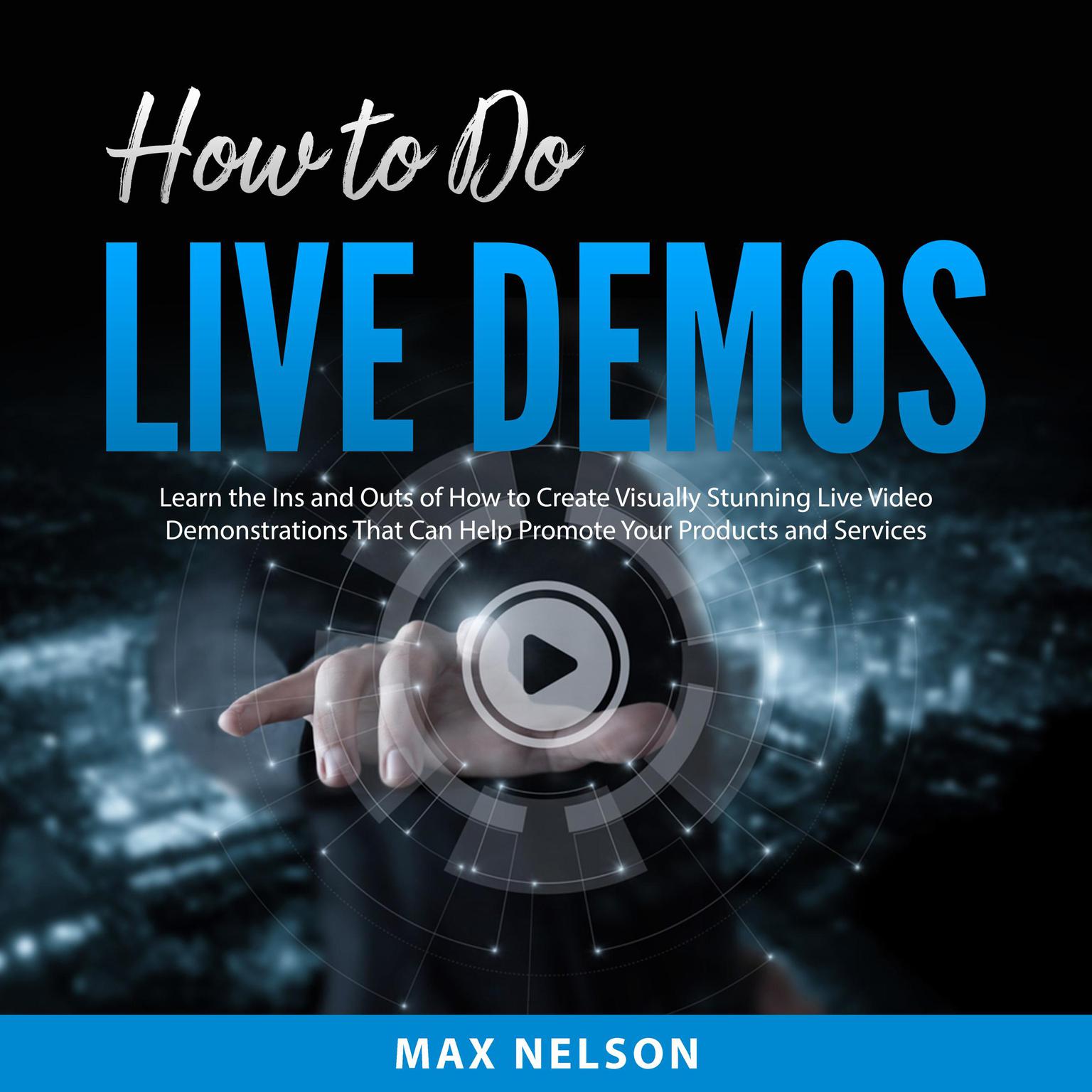 How to Do Live Demos: Learn the Ins and Outs of How to Create Visually Stunning Live Video Demonstrations That Can Help Promote Your Products and Services Audiobook, by Max Nelson