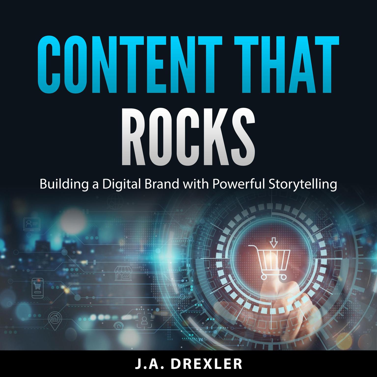 Content that Rocks: Building a Digital Brand with Powerful Storytelling Audiobook, by J.A. Drexler