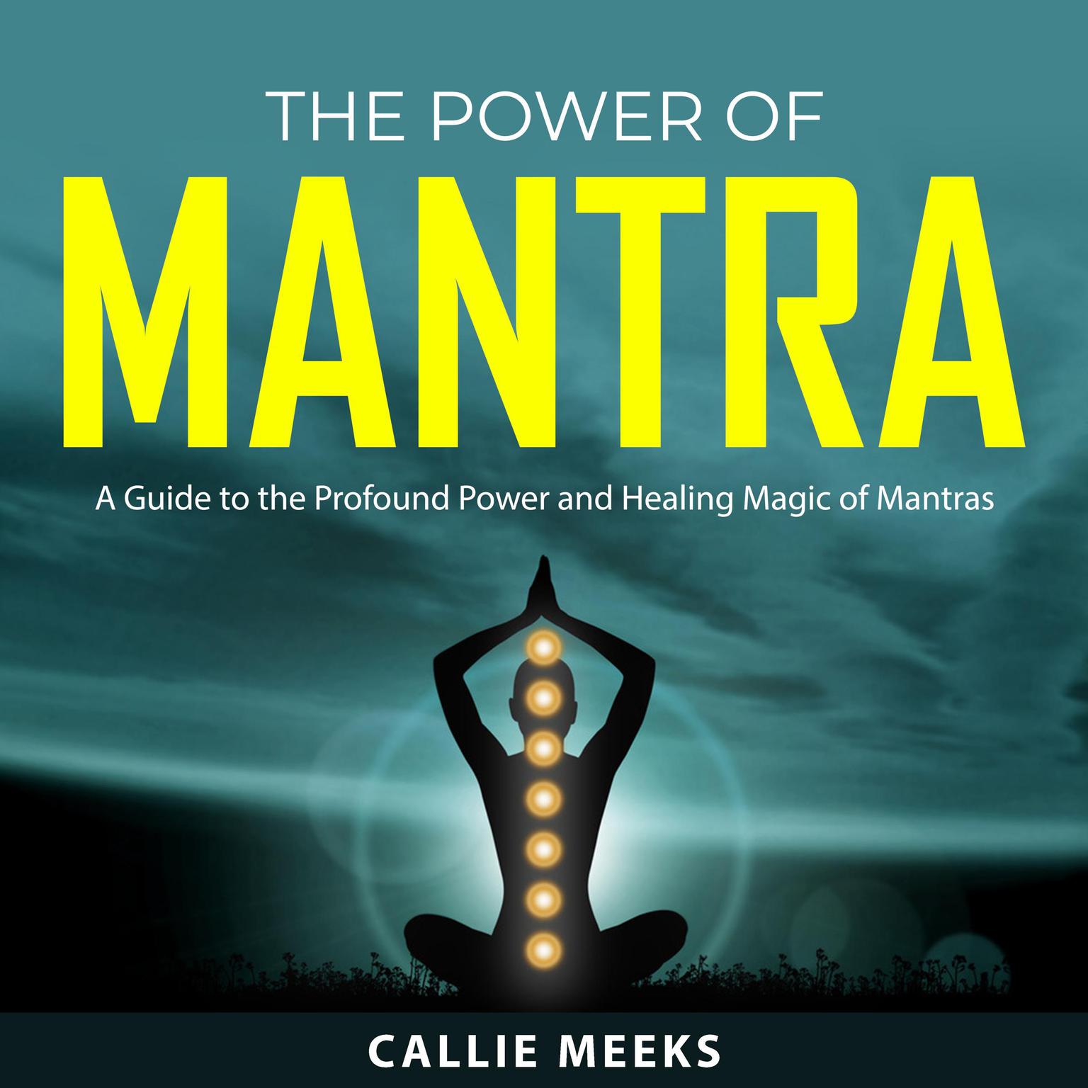 The Power of Mantra: A Guide to the Profound Power and Healing Magic of Mantras Audiobook, by Callie Meeks