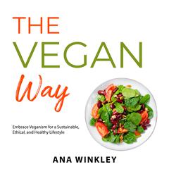 The Vegan Way: Embrace Veganism for a Sustainable, Ethical, and Healthy Lifestyle Audibook, by Ana Winkley