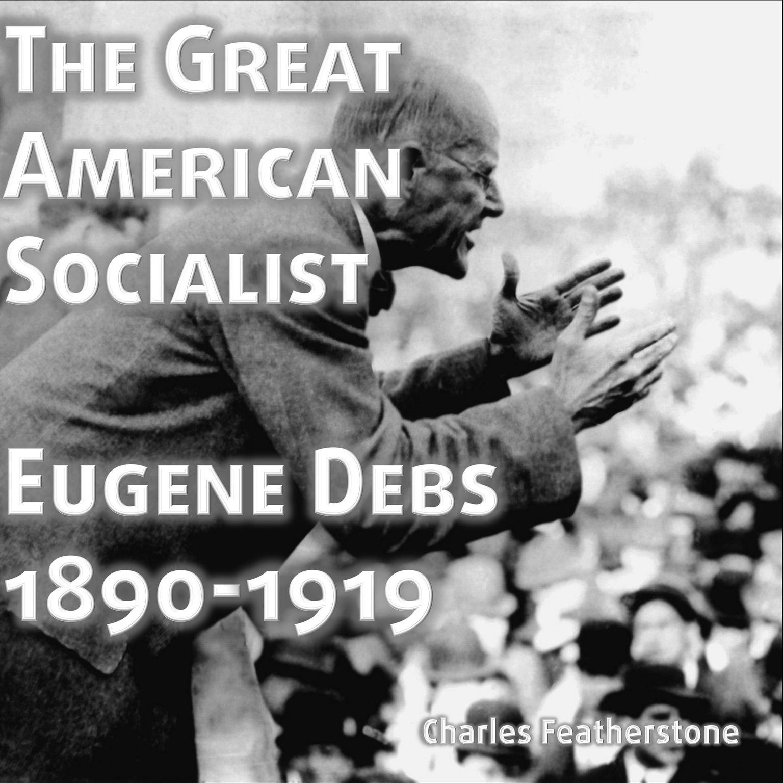 The Great American Socialist: Eugene Debs: 1890-1919 Audiobook, by Eugene Debs