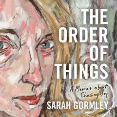 The Order of Things: A Memoir About Chasing Joy Audibook, by Sarah Gormley