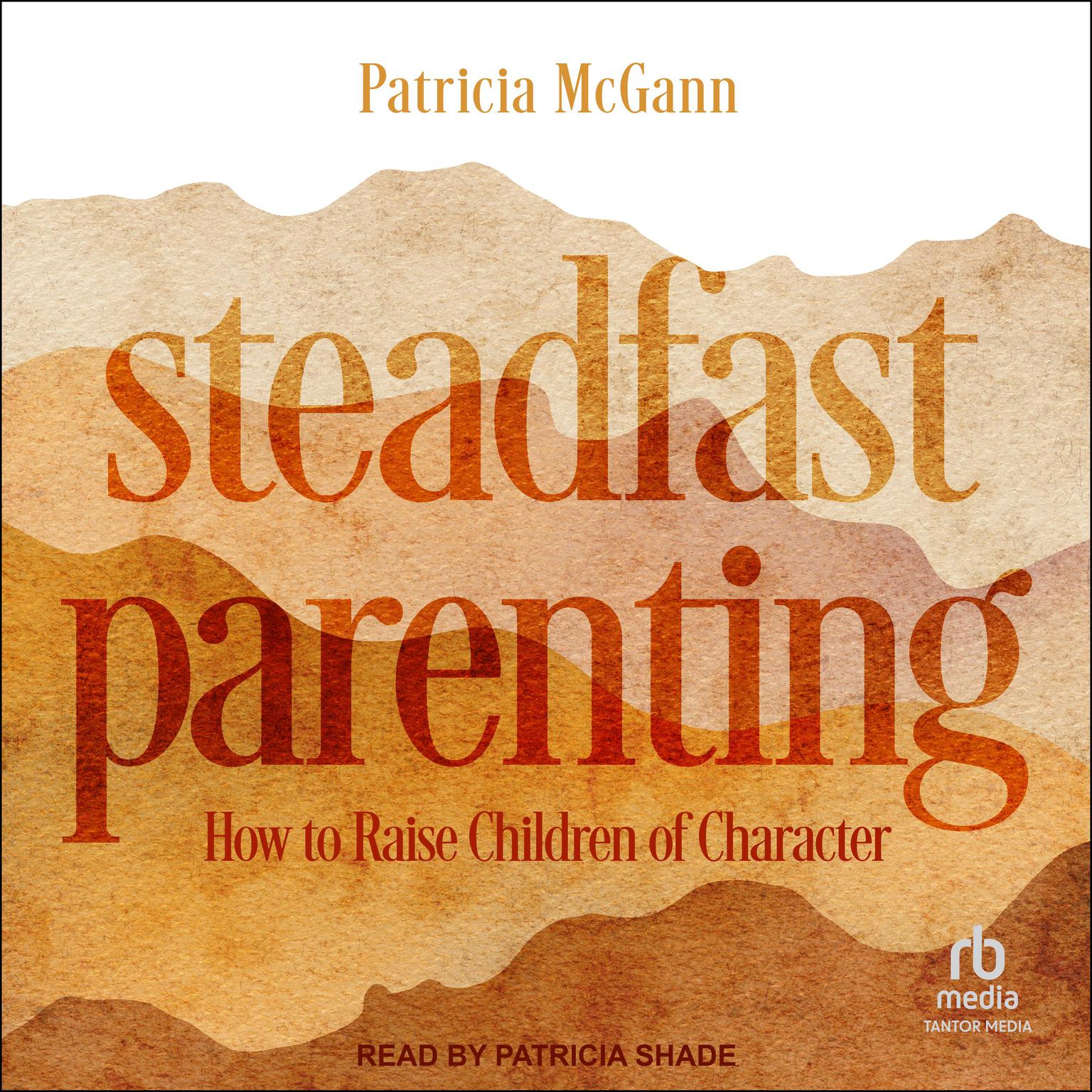 Steadfast Parenting: How to Raise Children of Character Audiobook, by Patricia McGann