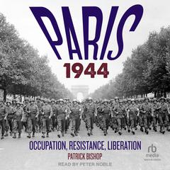 Paris 1944: Occupation, Resistance, Liberation: A Social History Audibook, by Patrick Bishop