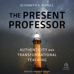 The Present Professor: Authenticity and Transformational Teaching Audibook, by Elizabeth A. Norell