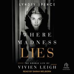 Where Madness Lies: The Double Life of Vivien Leigh Audibook, by Lyndsy Spence