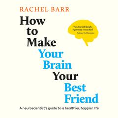 How to Make Your Brain Your Best Friend: A Neuroscientist's Guide to a Healthier, Happier Life Audibook, by Rachel Barr