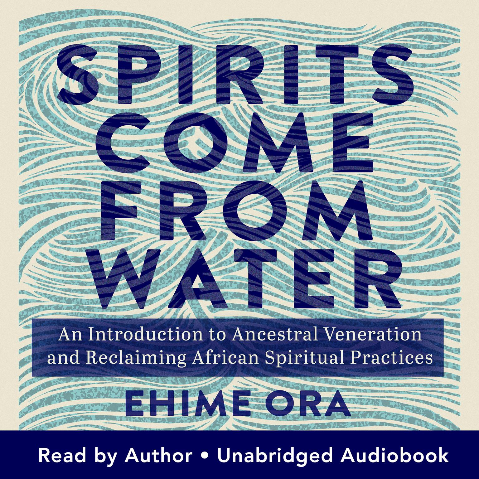 Spirits Come from Water: An Introduction to Ancestral Veneration and Reclaiming African Spiritual Practices Audiobook, by Ehime Ora