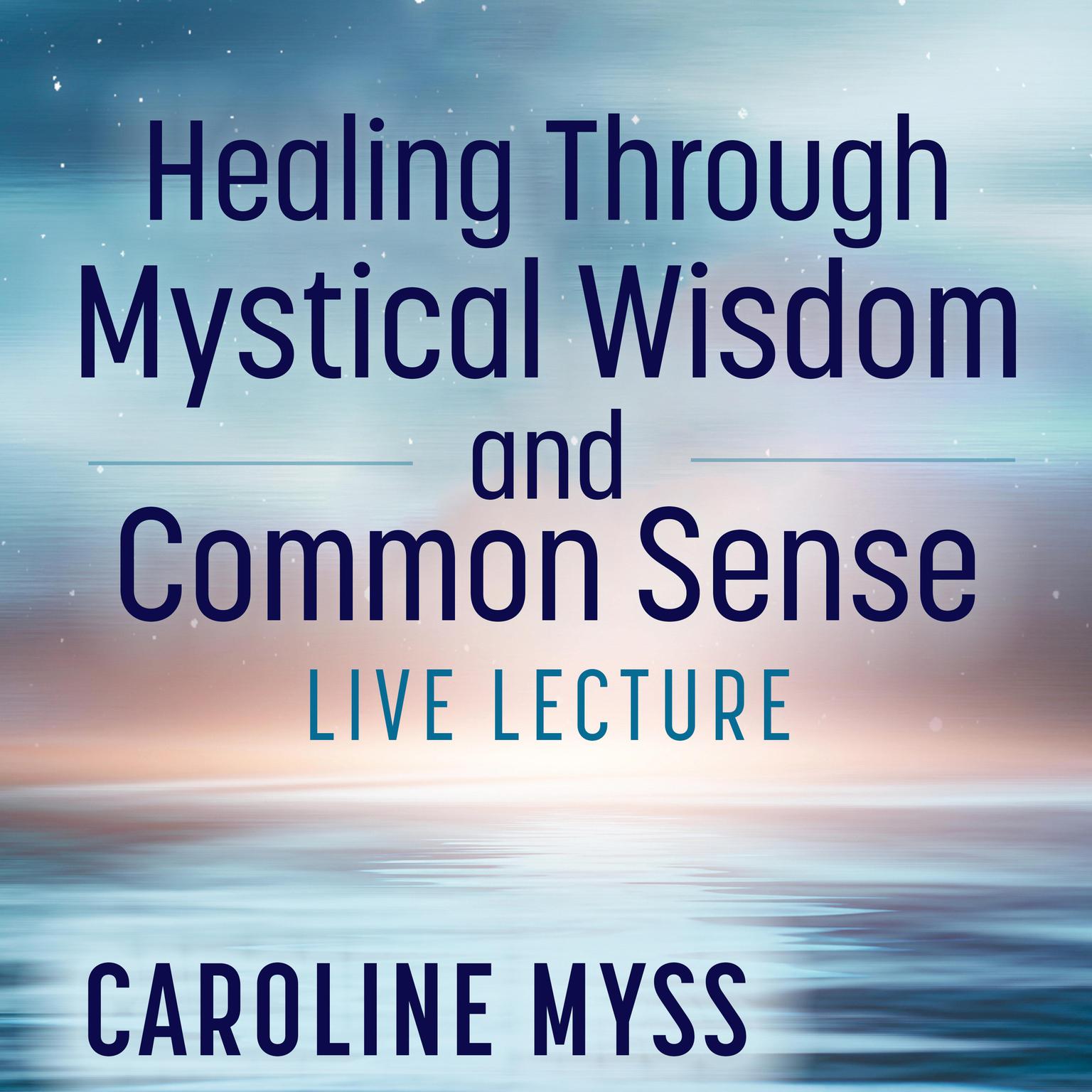 Healing Through Mystical Wisdom and Common Sense Live Lecture Audiobook, by Caroline Myss