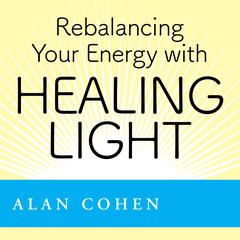 Rebalancing Your Energy with Healing Light Audibook, by Alan Cohen