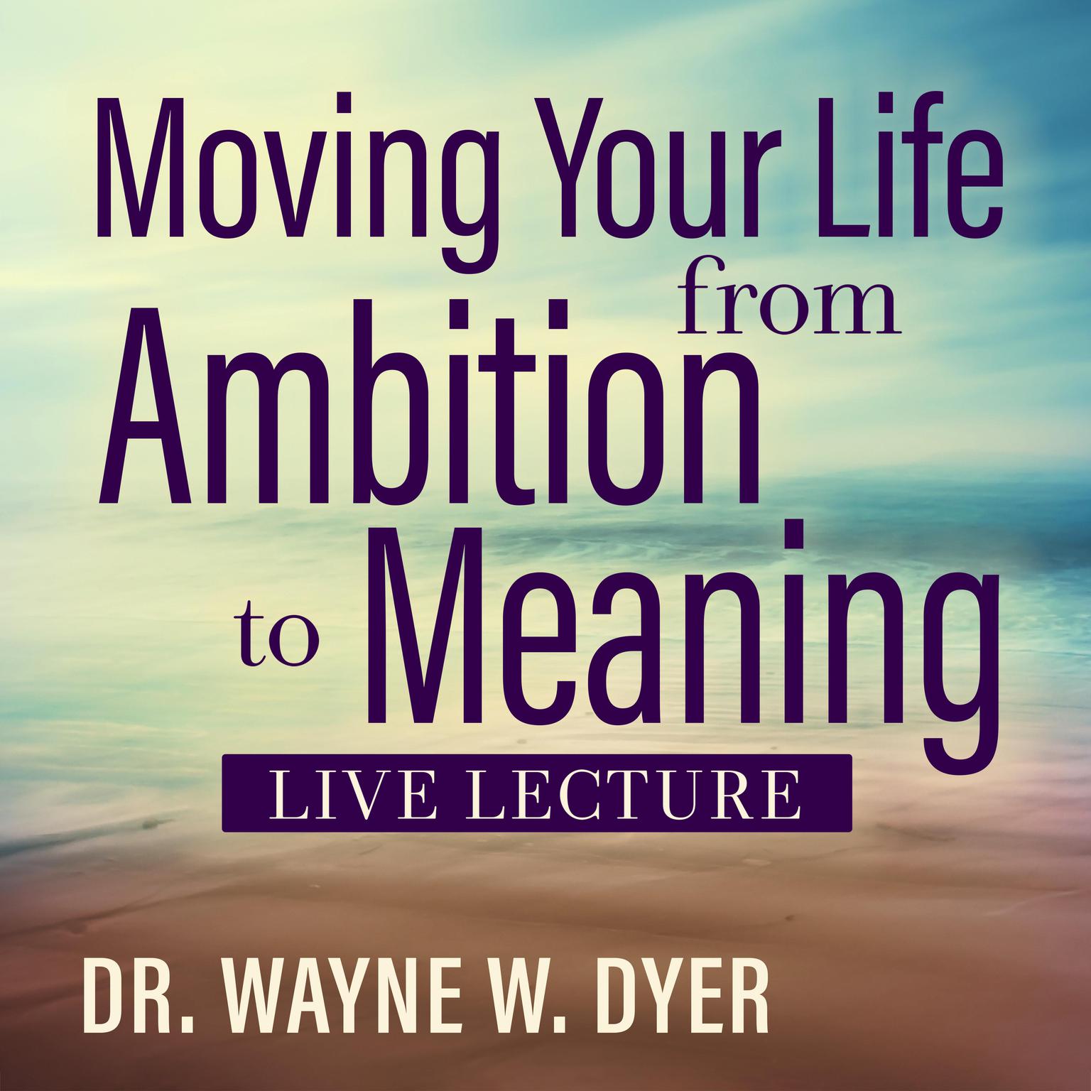 Moving Your Life from Ambition to Meaning Live Lecture Audiobook, by Wayne W. Dyer