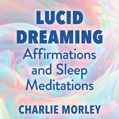 Lucid Dreaming Affirmations and Sleep Meditations Audibook, by Charlie Morley