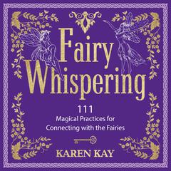 Fairy Whispering: 111 Magical Practices for Connecting with the Fairies Audibook, by Karen Kay