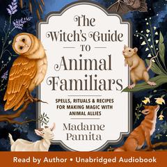 The Witch's Guide to Animal Familiars: Spells, Rituals & Recipes for Making Magic with Animal Allies Audibook, by Madame Pamita