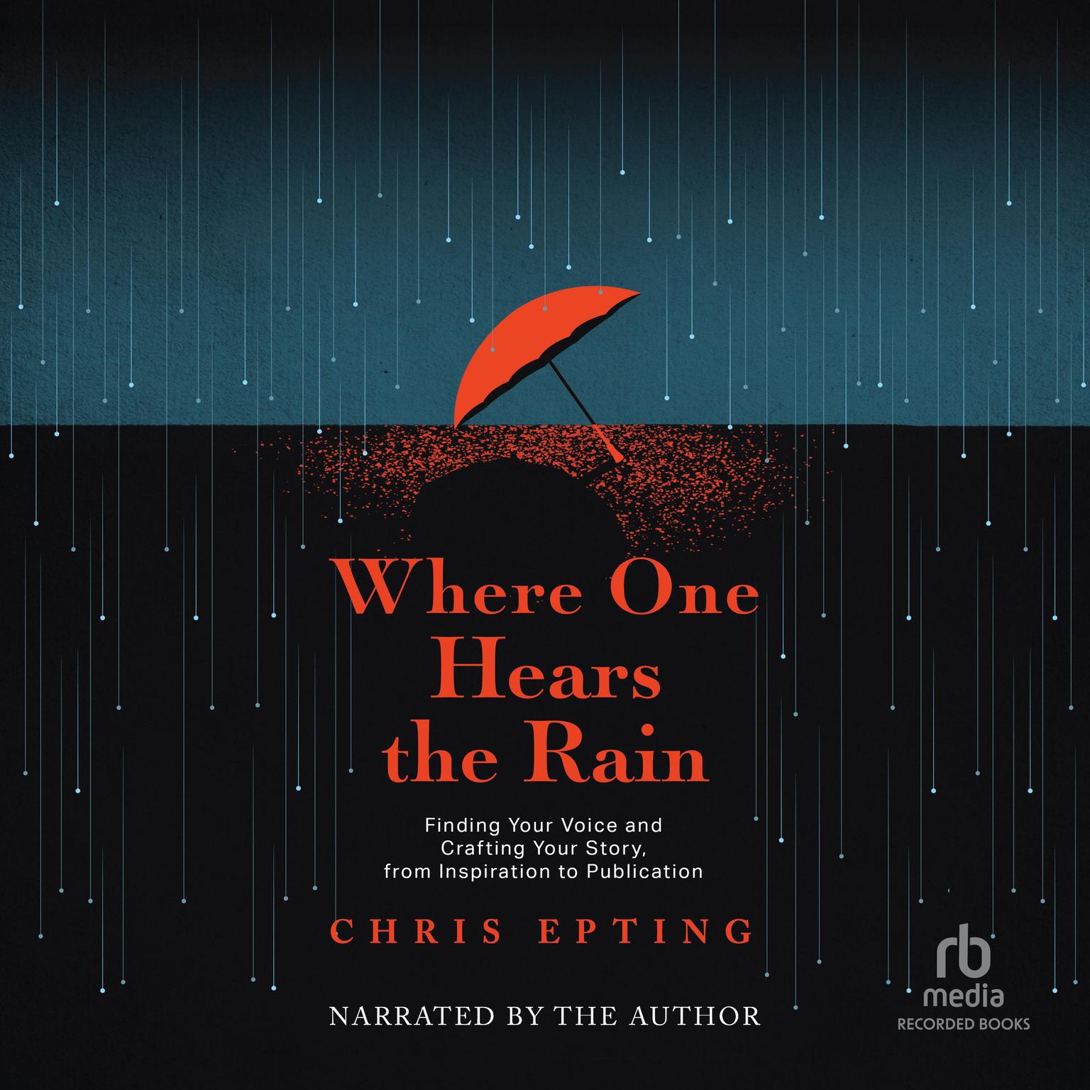 Where One Hears the Rain: Finding Your Voice and Crafting Your Story, from Inspiration to Publication Audiobook, by Chris Epting