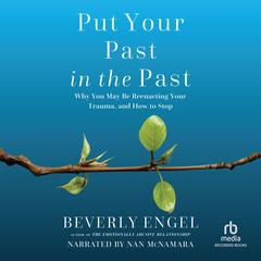 Put Your Past in the Past: Why You May Be Reenacting Your Trauma, and How to Stop Audibook, by Beverly Engel