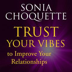 Trust Your Vibes to Improve Your Relationships! with Sonia Choquette Audibook, by Sonia Choquette