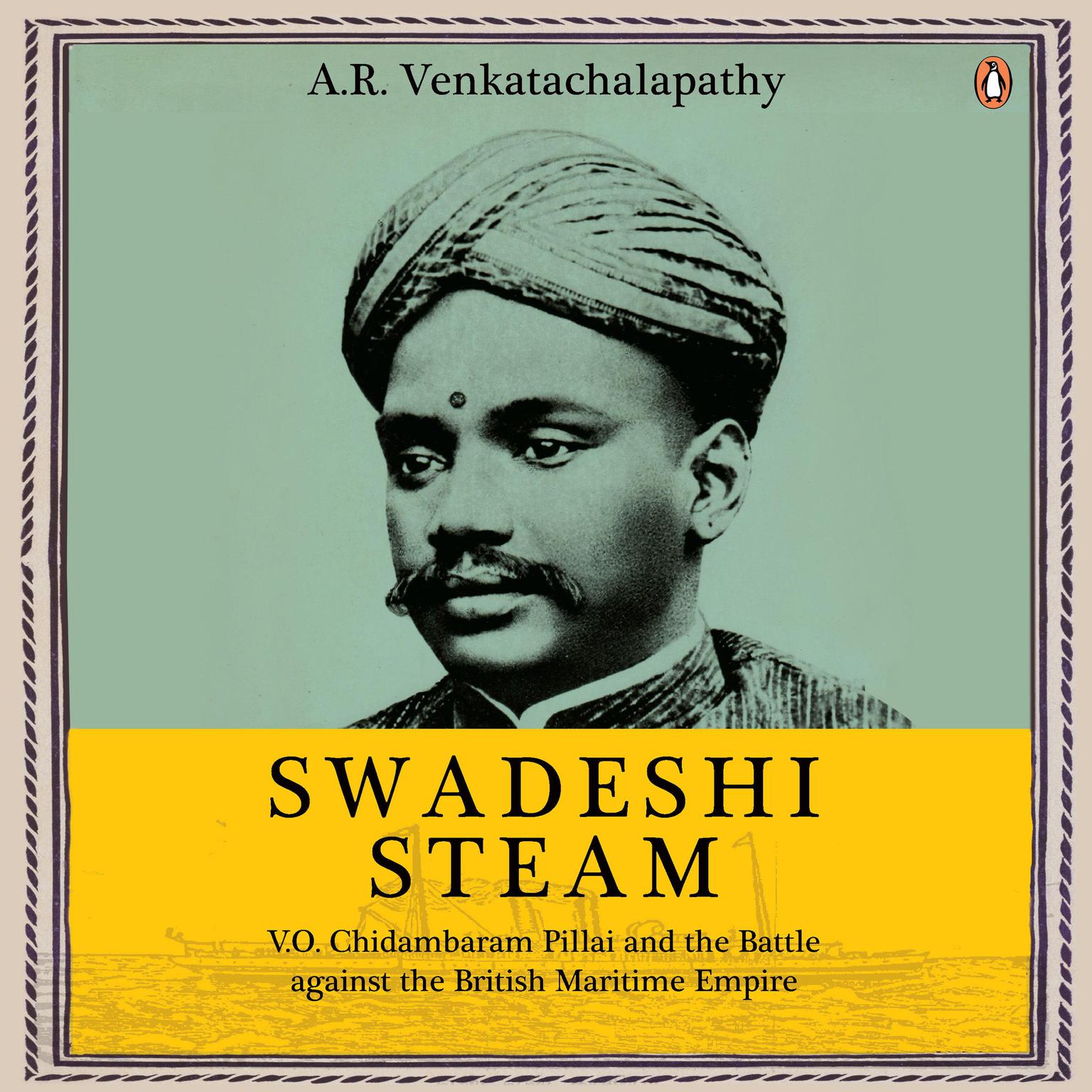 Swadeshi Steam: V.O. Chidambaram Pillai and the Battle against the British Maritime Empire Audiobook, by A.R. Venkatachalapathy