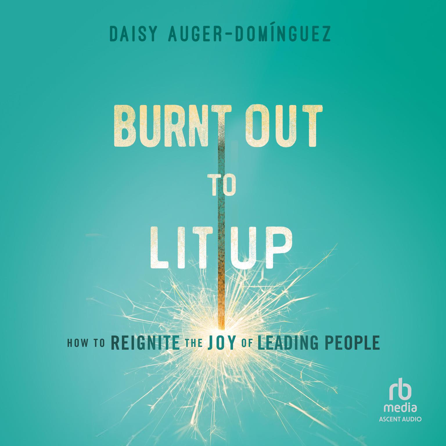 Burnt Out to Lit Up: How to Reignite the Joy of Leading People Audiobook, by Daisy Auger-Domínguez