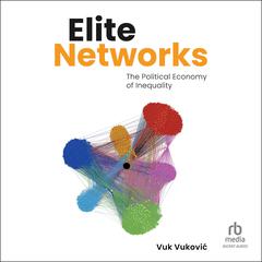 Elite Networks: The Political Economy of Inequality Audibook, by Vuk Vukovic