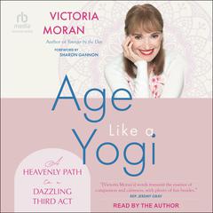 Age Like a Yogi: A Heavenly Path to a Dazzling Third Act Audibook, by Victoria Moran