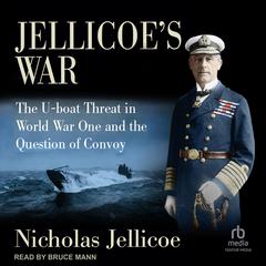 Jellicoe's War: The U-Boat Threat in World War One and the Question of Convoy Audibook, by Nicholas Jellicoe