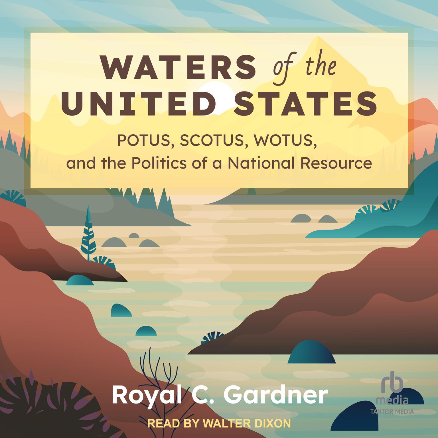 Waters of the United States: POTUS, SCOTUS, WOTUS, and the Politics of a National Resource Audiobook, by Royal C. Gardner