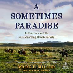 A Sometimes Paradise: Reflections on Life in a Wyoming Ranch Family Audibook, by Mark E. Miller