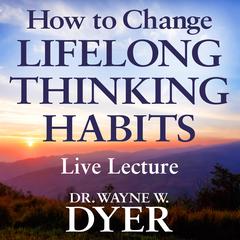 How to Change Lifelong Thinking Habits Live Lecture Audibook, by Wayne W. Dyer