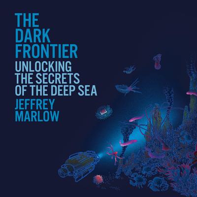 The Dark Frontier: Unlocking the Secrets of the Deep Sea Audibook, by Jeff Marlow