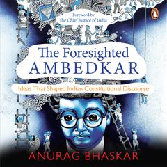 The Foresighted Ambedkar: Ideas That Shaped Indian Constitutional Discourse Audibook, by Anurag Bhaskar