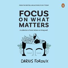 Focus on What Matters: A Collection of Stoic Letters on Living Well Audibook, by Darius Foroux