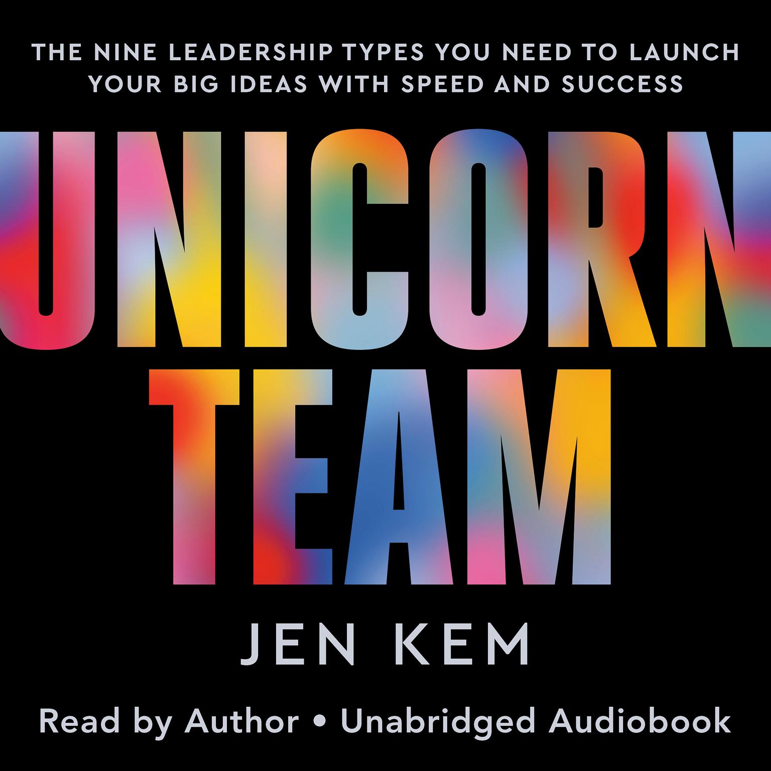 Unicorn Team: The Nine Leadership Types You Need to Launch Your Big Ideas with Speed and Success Audiobook, by Jen Kem