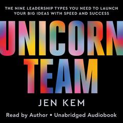 Unicorn Team: The Nine Leadership Types You Need to Launch Your Big Ideas with Speed and Success Audibook, by Jen Kem