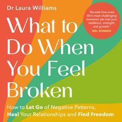 What to Do When You Feel Broken: How to Let Go of Negative Patterns, Heal Your Relationships and Find Freedom Audibook, by Laura Williams