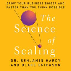 The Science of Scaling: Grow Your Business Bigger and Faster Than You Think Possible Audibook, by Benjamin Hardy