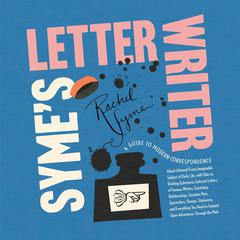 Syme's Letter Writer: A Guide to Modern Correspondence About (Almost) Every Imaginable Subject of Daily Life, with Odes to Desktop Ephemera and Selected Letters of Famous Writers Audibook, by Rachel Syme