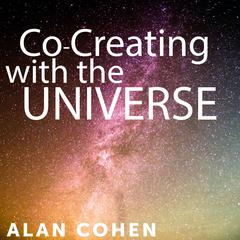 Co-Creating with the Universe Audibook, by Alan Cohen