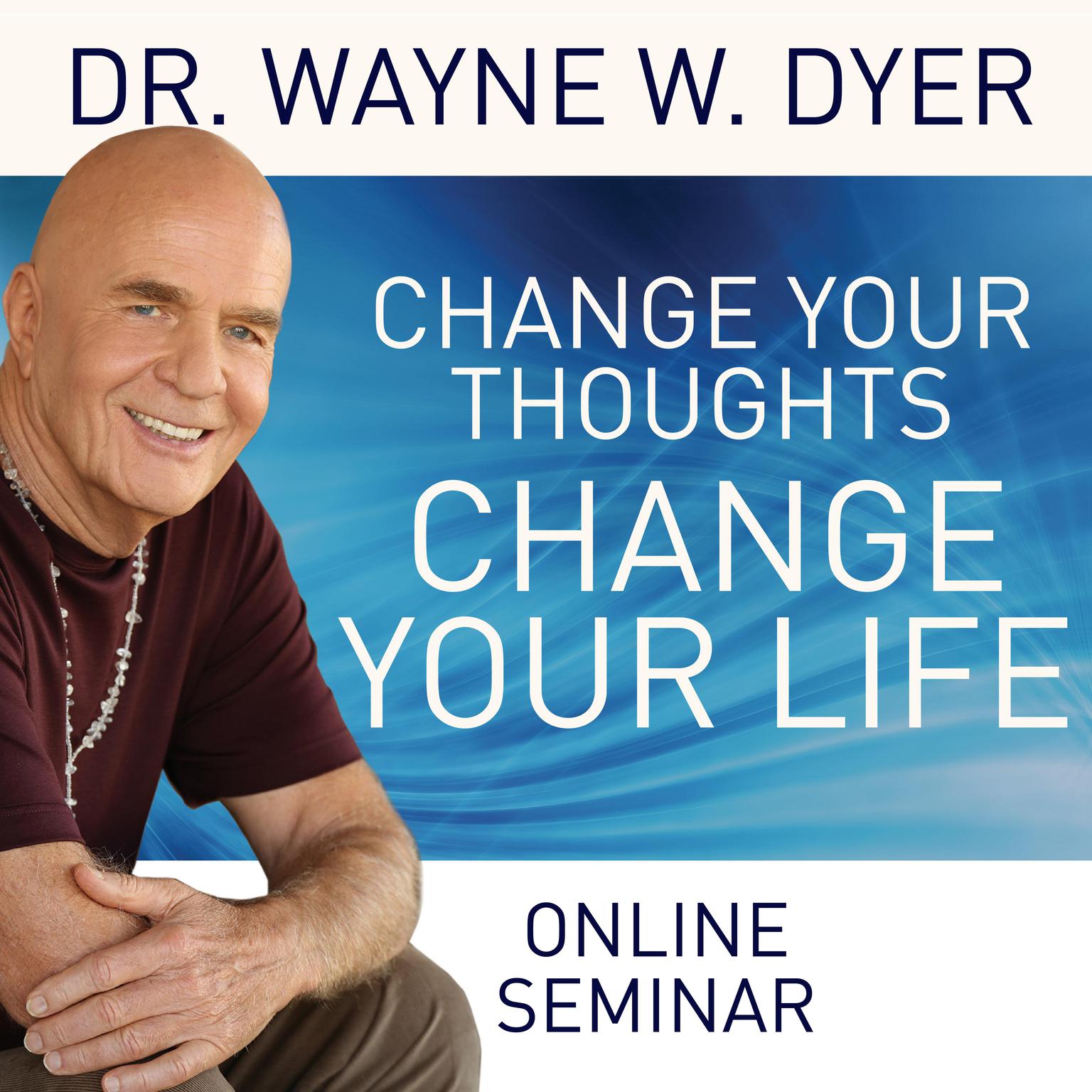 Change Your Thoughts - Change Your Life (Online Seminar) Audiobook, by Wayne W. Dyer