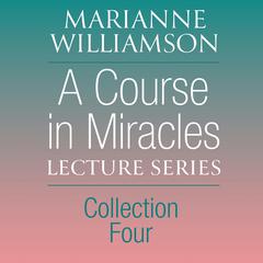 A Course in Miracles Lecture Series, Collection Four Audibook, by Marianne Williamson