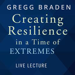 Creating Resilience in a Time of Extremes Live Lecture Audibook, by Gregg Braden