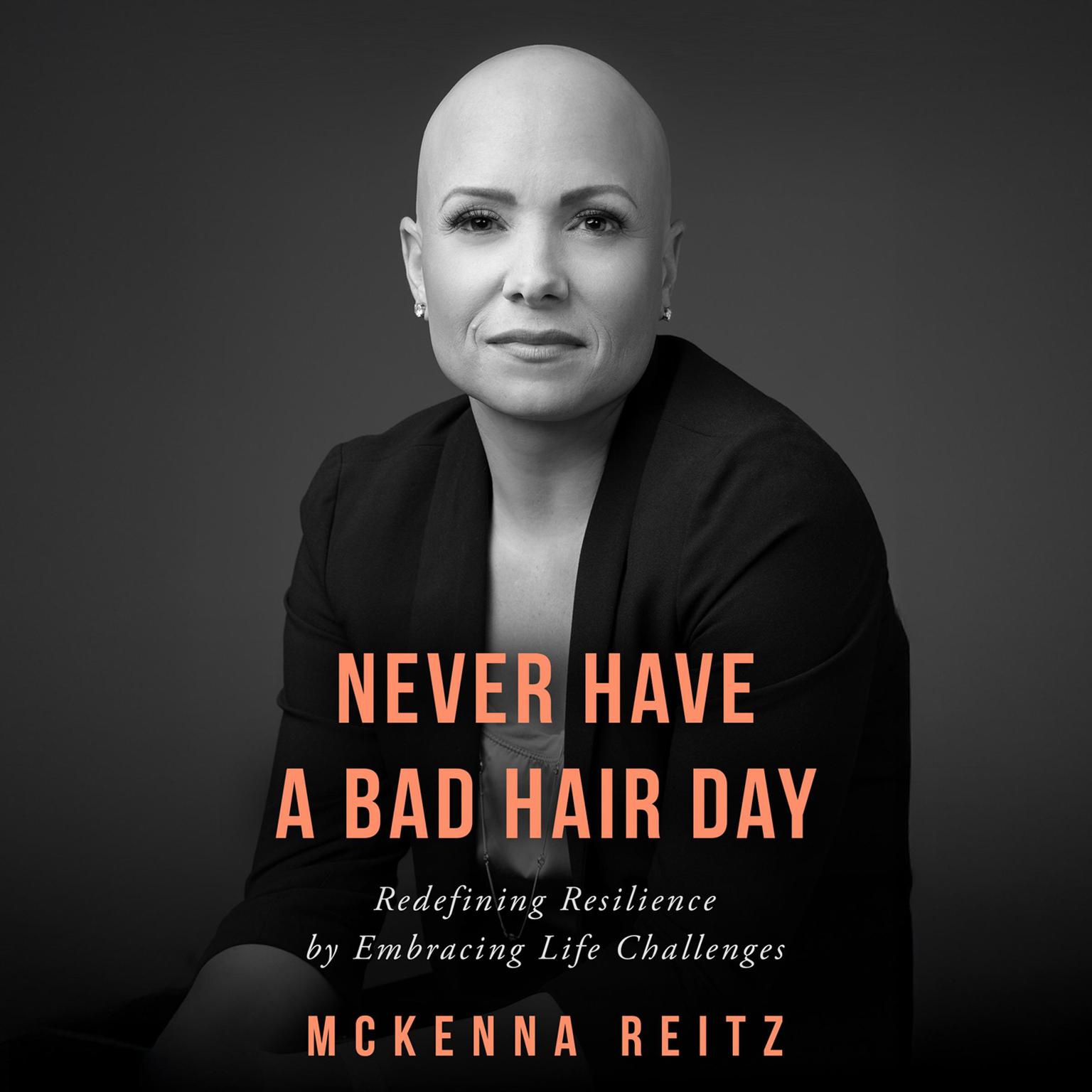 Never Have a Bad Hair Day: Redefining Resilience by Embracing Life Challenges Audiobook, by McKenna Reitz