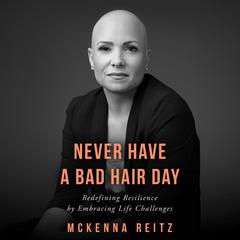 Never Have a Bad Hair Day: Redefining Resilience by Embracing Life Challenges Audibook, by McKenna Reitz