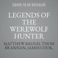 Legends of the Werewolf Hunter Volume 1: an Autobiography of a Werewolf Hunter Anthology&nbsp; Audibook, by Matthew Baugh