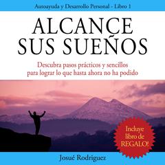 Alcance Sus Sueños: Descubra pasos prácticos y sencillos para lograr lo que hasta ahora no ha podido Audibook, by Josué Rodríguez