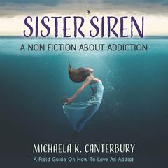 Sister Siren: A Nonfiction About Addiction: A Field Guide on How to Love an Addict Audibook, by Michaela K. Canterbury